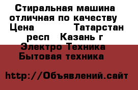 Стиральная машина, отличная по качеству › Цена ­ 3 500 - Татарстан респ., Казань г. Электро-Техника » Бытовая техника   